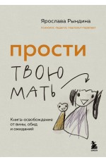 Прости твою мать. Книга-освобождение от вины, обид и ожиданий