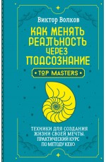 Как менять реальность через подсознание. Техники для создания жизни своей мечты. Практический курс по методу Кехо