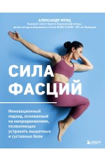 Сила фасций. Инновационный подход, основанный на микродвижениях, позволяющих устранить мышечные и суставные боли