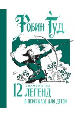 Робин Гуд. 12 знаменитых легенд в пересказе для детей