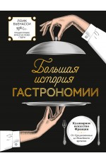 Большая история гастрономии. Кулинарное искусство Франции: от Средневековья до Новейшего времени