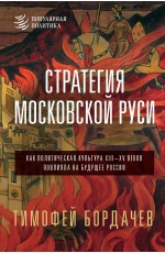 Стратегия Московской Руси. Как политическая культура XIII-XV веков повлияла на будущее России
