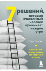 7 решений, которые счастливый человек принимает каждое утро. Простые шаги, которые приведут вас к гармонии и успеху