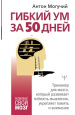 Гибкий ум за 50 дней. Тренажер для мозга, который развивает гибкость мышления, укрепляет память и внимание