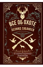 Все об охоте. Легендарная подарочная энциклопедия Сабанеева