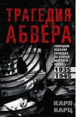 Трагедия абвера. Немецкая военная разведка во Второй мировой войне. 1935—1945