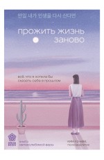 Прожить жизнь заново. Все, что я хотела бы сказать себе в прошлом
