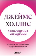 Заблуждения убеждений. Услышать зов души в мире, одержимом счастьем