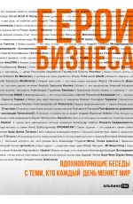 Герои бизнеса. Вдохновляющие беседы с теми, кто каждый день меняет мир