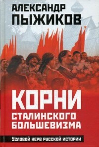 Пыжиков Корни сталинского большевизма Узловой нерв рус истории