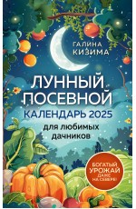 Лунный посевной календарь для любимых дачников 2025 от Галины Кизимы