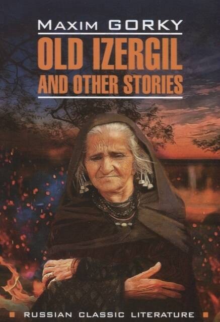 RussianClassicLiterature Gorky M. Old Izergil and Other Stories (Горький М. Старуха Изергиль и др.рассказы) Кн.д/чт.на англ.яз.,неадаптир.