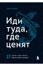 Иди туда где ценят 17 шагов к делу мечты и финансовой свободе