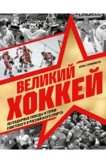 Великий хоккей. Легендарные победы и герои советского и российского спорта