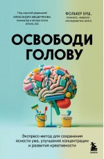 Освободи голову. Экспресс-метод для сохранения ясности ума, улучшения концентрации и развития креативности