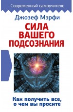 Сила вашего подсознания. Как получить все, о чем вы просите