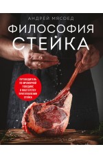 Философия стейка. Путеводитель по мраморной говядине и мастерству приготовления стейка