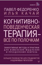 Когнитивно-поведенческая терапия — всё по полочкам. Эффективные методы и практики для изменения мышления и преодоления невроза. Большое руководство для специалистов и вдумчивых читателей