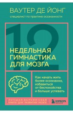 12-недельная гимнастика для мозга. Как начать жить более осознанно, избавиться от беспокойства и больше успевать