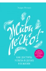 Живи легко! Как достичь успеха в делах и в жизни
