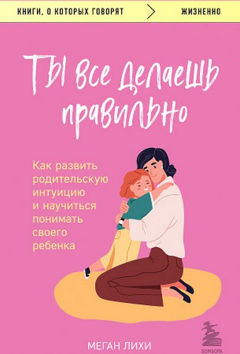 Лихи Ты все делаешь правильно. Как развить родительскую интуицию и научиться понимать своего ребенка
