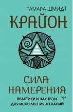 Крайон. Сила намерения. Практики и настрои для исполнения желаний