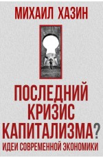 Последний кризис капитализма. Идеи современной экономики