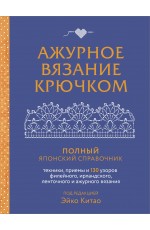 Ажурное вязание крючком. Полный японский справочник. Техники, приемы и 130 узоров филейного, ирландского, ленточного и ажурного вязания