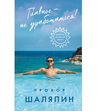Шаляпин Главное - не уработаться! Дневник легкой жизни