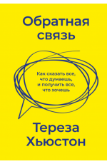 Обратная связь. Как сказать все, что думаешь, и получить все, что хочешь