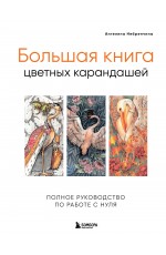 Большая книга цветных карандашей. Полное руководство по работе с нуля Большая книга цветных карандашей. Полное руководство по работе с нуля