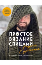 Простое ВЯЗАНИЕ СПИЦАМИ с Андреем Курочкиным. Легендарные хиты и другие модели. Книга, меняющая жизнь