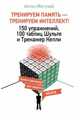 ТРЕНИРУЕМ ПАМЯТЬ — ТРЕНИРУЕМ ИНТЕЛЛЕКТ! 150 упражнений, 100 таблиц Шульте и Тренажер Келли