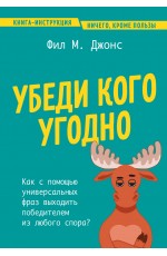 Убеди кого угодно. Как с помощью универсальных фраз выходить победителем из любого спора