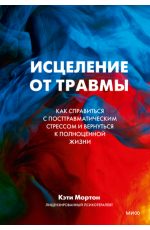 Исцеление от травмы. Как справиться с последствиями постравматического стресса и вернуться к полноценной жизни