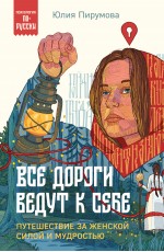 Все дороги ведут к себе. Путешествие за женской силой и мудростью