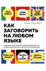 Как заговорить на любом языке. Увлекательная методика, позволяющая быстро и эффективно выучить любой иностранный язык