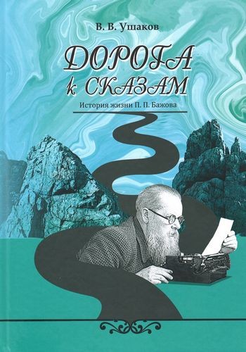 Дорога к сказам. История жизни П. П. Бажова