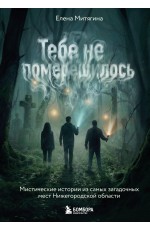 Тебе не померещилось. Мистические истории из самых загадочных мест Нижегородской области