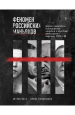 Феномен российских маньяков. Первое масштабное исследование маньяков и серийных убийц времен царизма, СССР и РФ