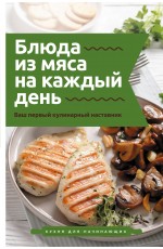 Блюда из мяса на каждый день. Ваш первый кулинарный наставник