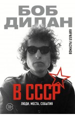 Боб Дилан в СССР: люди, места, события