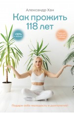 Как прожить 118 лет. Подари себе молодость и долголетие!