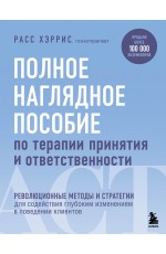 Полное наглядное пособие по терапии принятия и ответственности. Революционные методы и стратегии для содействия глубоким изменениям в поведении клиентов