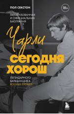 Секстон Чарли сегодня хорош. Авторизованная и официальная биография легендарного барабанщика Rolling Stones