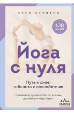 Йога с нуля: Путь к силе, гибкости и спокойствию. Пошаговое руководство по асанам, дыханию и медитации