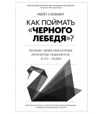 Сильвер Как поймать «черного лебедя»? Почему лишь некоторые прогнозы сбываются, и то – редко: Вероятностное и статистическое моделирование сложных социальных