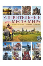 Удивительные места мира. Гид по экстремальным маршрутам: план, риск, адреналин, победа