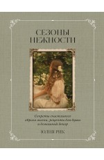 Сезоны нежности. Секреты счастливого образа жизни, рецепты для души и домашний декор