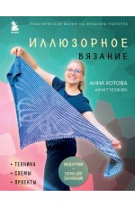 Иллюзорное вязание. Практическая магия на вязаном полотне. Техника, схемы, проекты